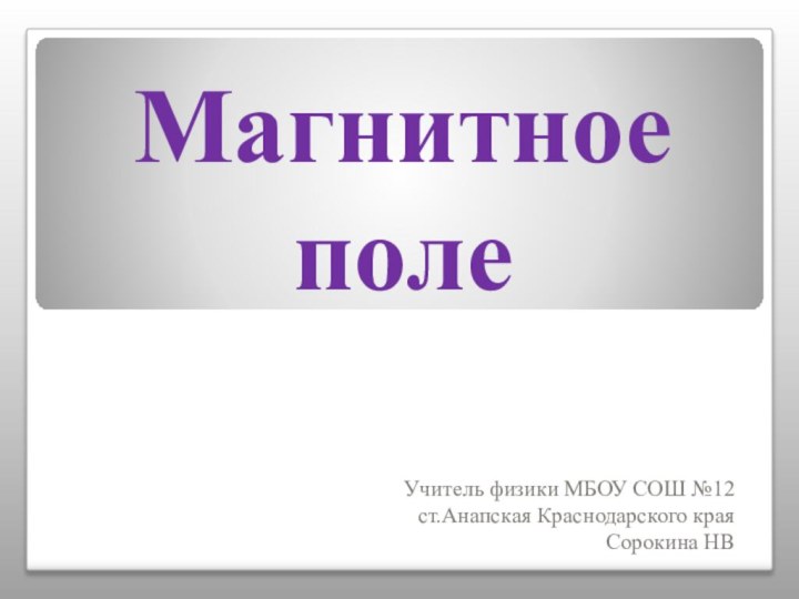 Магнитное полеУчитель физики МБОУ СОШ №12 ст.Анапская Краснодарского краяСорокина НВ