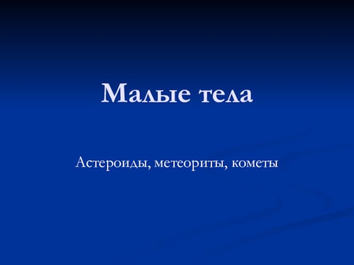 Малые тела Астероиды, метеориты, кометы