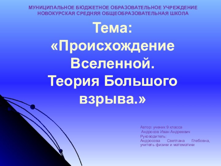 Тема:  «Происхождение Вселенной. Теория Большого взрыва.»Автор: ученик 9 класса Андросов Иван