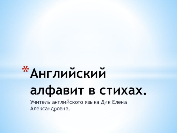 Учитель английского языка Дик Елена Александровна.Английский алфавит в стихах.