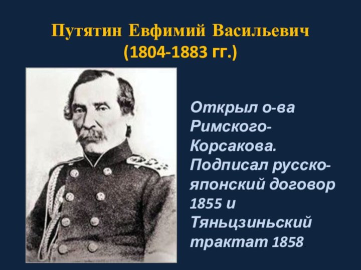 Путятин Евфимий Васильевич (1804-1883 гг.)Открыл о-ва Римского-Корсакова. Подписал русско-японский договор 1855 и Тяньцзиньский трактат 1858.