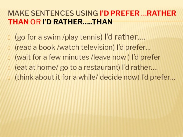 Make sentences using I’d prefer …rather than or I’d rather…..than(go for a