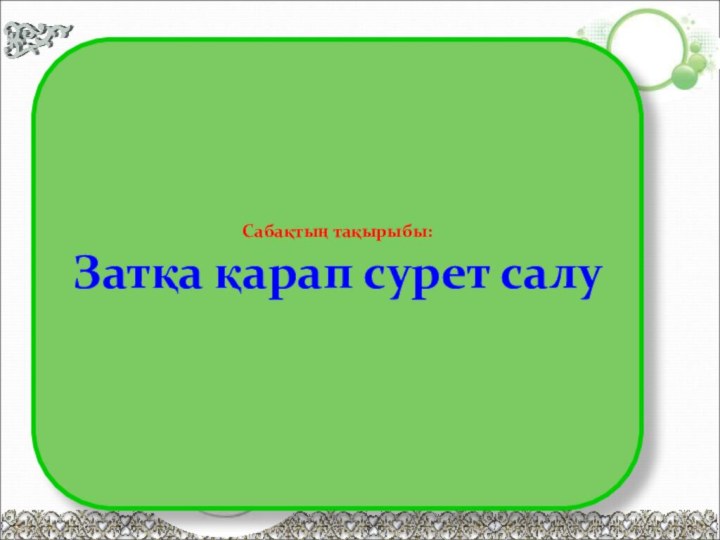 Сабақтың тақырыбы:Затқа қарап сурет салу