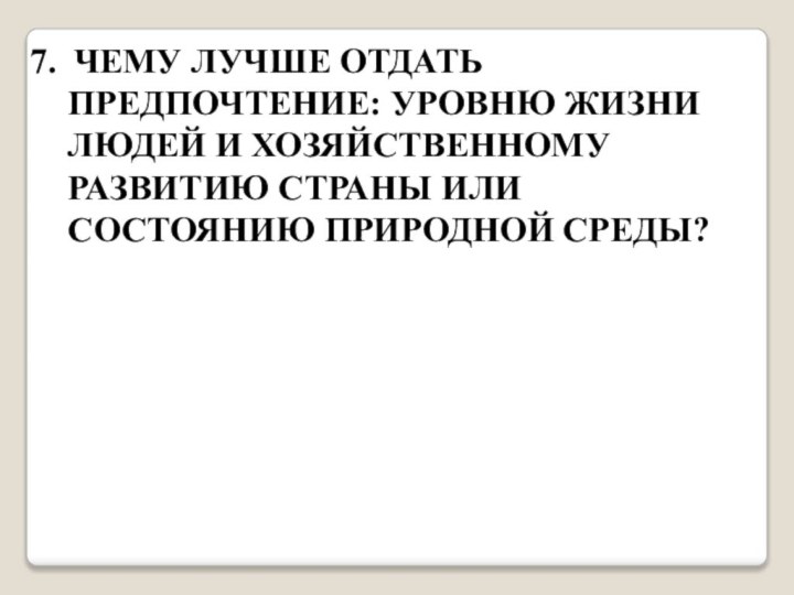 7. ЧЕМУ ЛУЧШЕ ОТДАТЬ ПРЕДПОЧТЕНИЕ: УРОВНЮ ЖИЗНИ ЛЮДЕЙ И ХОЗЯЙСТВЕННОМУ РАЗВИТИЮ СТРАНЫ