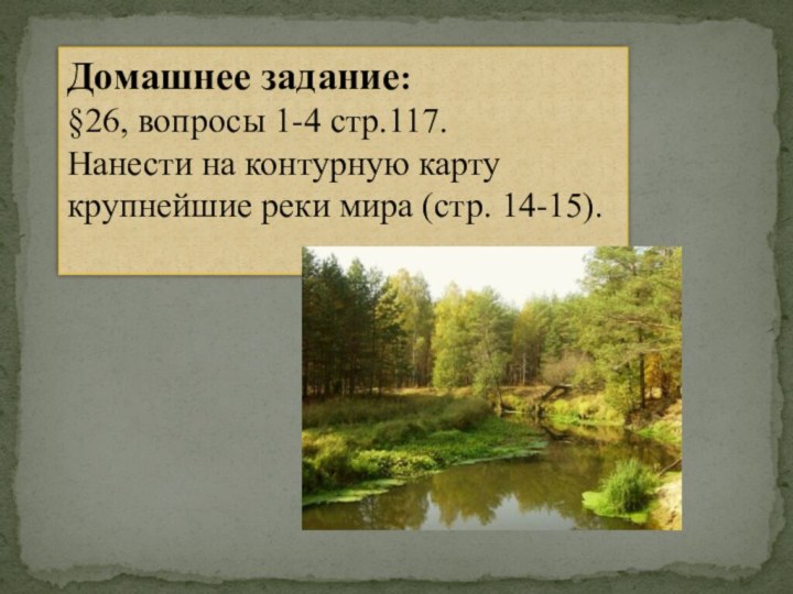 Домашнее задание:§26, вопросы 1-4 стр.117. Нанести на контурную карту крупнейшие реки мира (стр. 14-15).