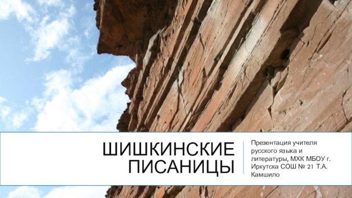 Шишкинские писаницыПрезентация учителя русского языка и литературы, МХК МБОУ г. Иркутска СОШ № 21 Т.А.Камшило