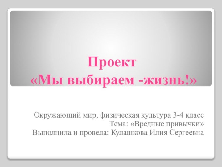 Проект   «Мы выбираем -жизнь!»Окружающий мир, физическая культура 3-4 классТема: «Вредные