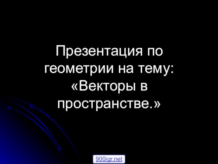 Презентация по геометрии на тему: «Векторы в пространстве.»