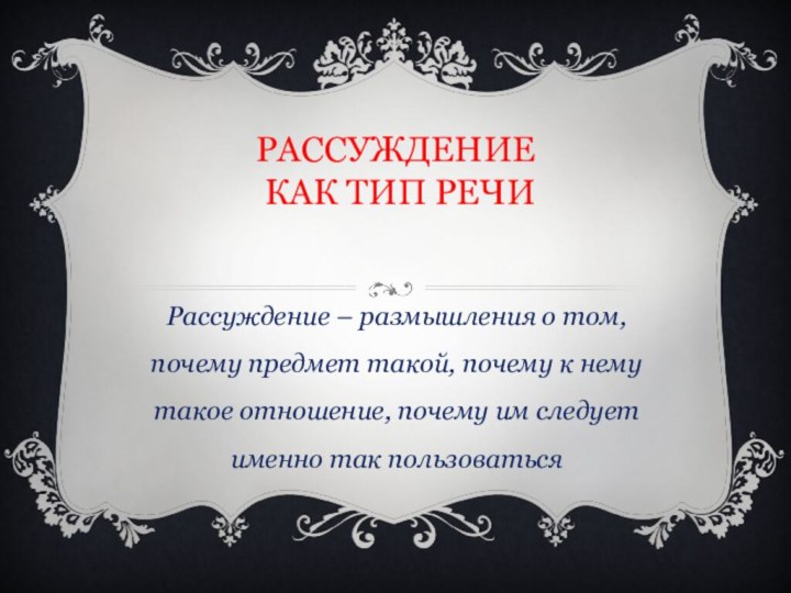 Рассуждение  как тип речиРассуждение – размышления о том, почему предмет такой,