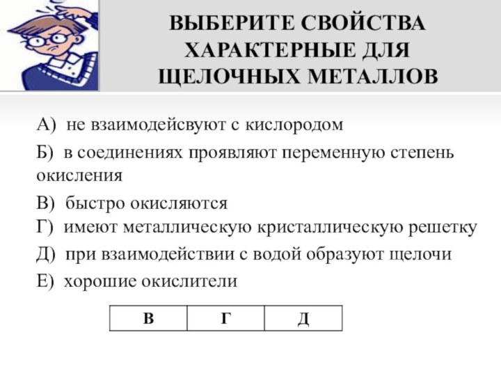 ВЫБЕРИТЕ СВОЙСТВА ХАРАКТЕРНЫЕ ДЛЯ ЩЕЛОЧНЫХ МЕТАЛЛОВА) не взаимодейсвуют с кислородом Б) в