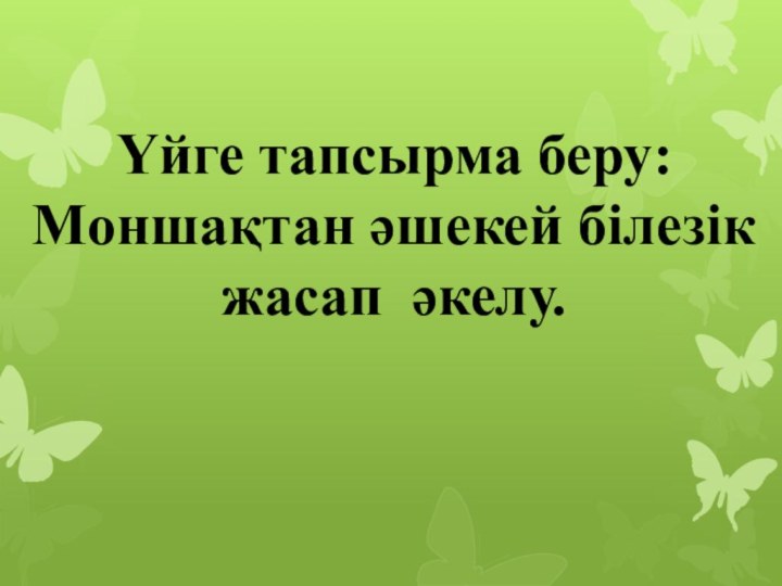 Үйге тапсырма беру:Моншақтан әшекей білезік жасап әкелу.