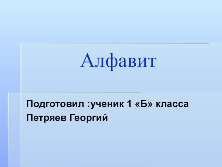 АлфавитПодготовил :ученик 1 «Б» классаПетряев Георгий