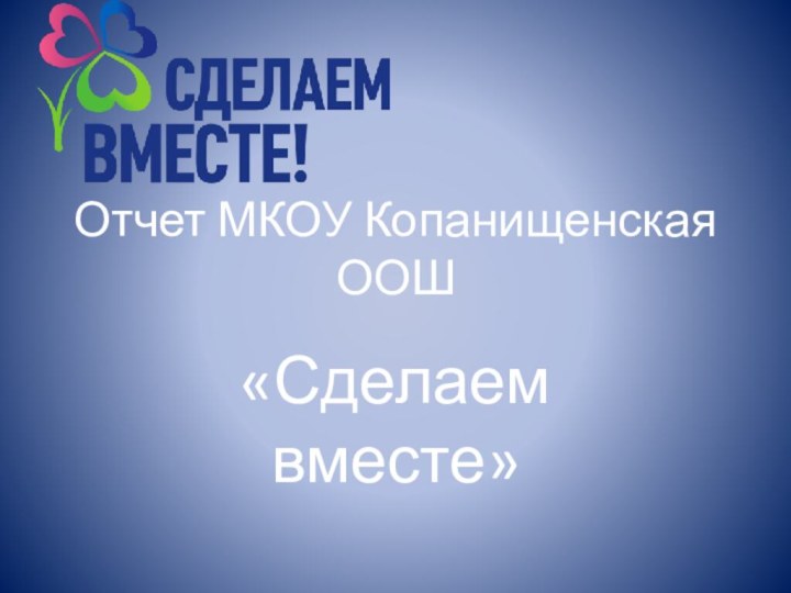 Отчет МКОУ Копанищенская ООШ«Сделаем вместе»