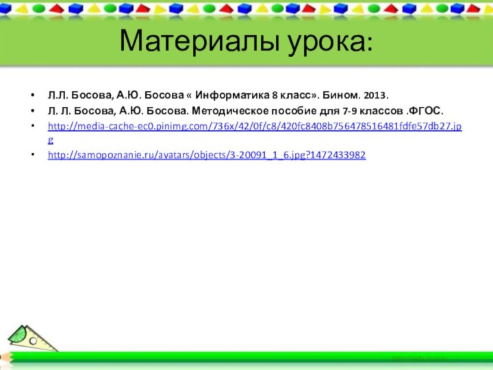 Материалы урока:Л.Л. Босова, А.Ю. Босова « Информатика 8 класс». Бином. 2013. Л.