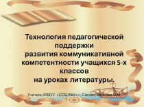 Презентация Технология педагогической поддержки развития коммуникативной компетентности учащихся 5-х классов на уроках литературы.