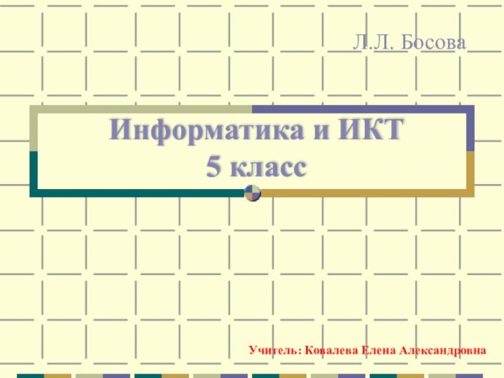 Информатика и ИКТ  5 классЛ.Л. БосоваУчитель: Ковалева Елена Александровна