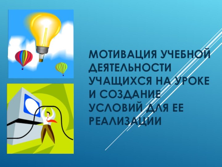 МОТИВАЦИЯ УЧЕБНОЙ ДЕЯТЕЛЬНОСТИ УЧАЩИХСЯ НА УРОКЕ И СОЗДАНИЕ УСЛОВИЙ ДЛЯ ЕЕ РЕАЛИЗАЦИИ