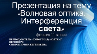 Презентация по Физике на тему Волновая оптика. Интерференция света (11класс)