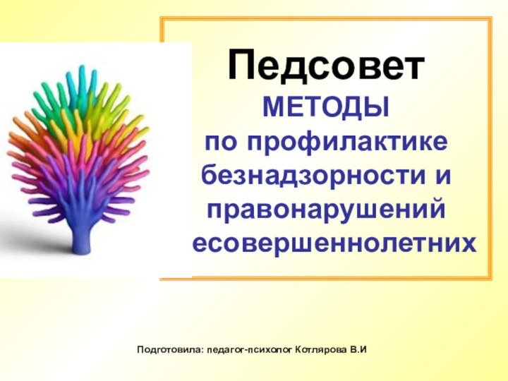 Педсовет  МЕТОДЫ  по профилактике безнадзорности и правонарушений несовершеннолетних Подготовила: педагог-психолог Котлярова В.И