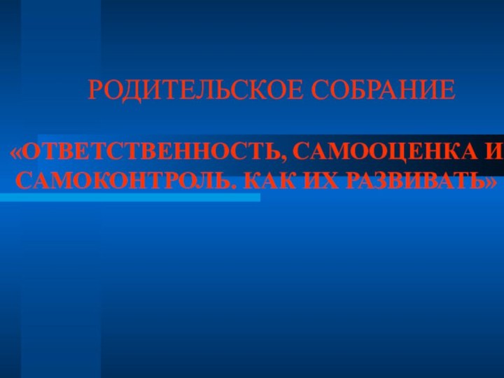 РОДИТЕЛЬСКОЕ СОБРАНИЕ«ОТВЕТСТВЕННОСТЬ, САМООЦЕНКА И САМОКОНТРОЛЬ. КАК ИХ РАЗВИВАТЬ»