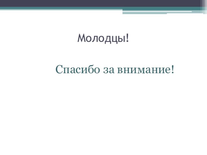 Молодцы!Спасибо за внимание!