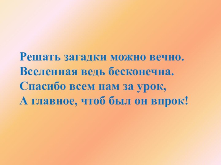 Решать загадки можно вечно. Вселенная ведь бесконечна. Спасибо всем нам за