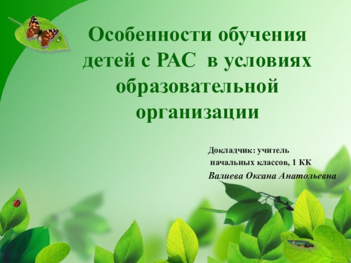 Особенности обучения детей с РАС в условиях образовательной организацииДокладчик: учитель начальных классов, 1 ККВалиева Оксана Анатольевна