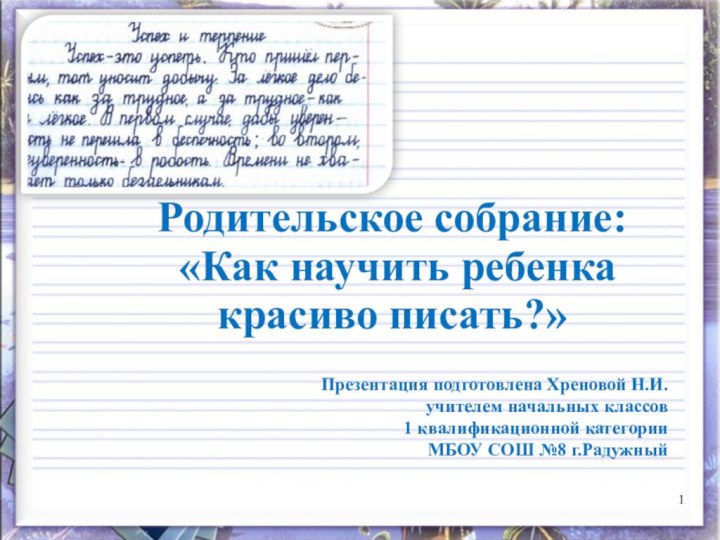 Родительское собрание: «Как научить ребенка красиво писать?»Презентация подготовлена Хреновой Н.И. учителем начальных