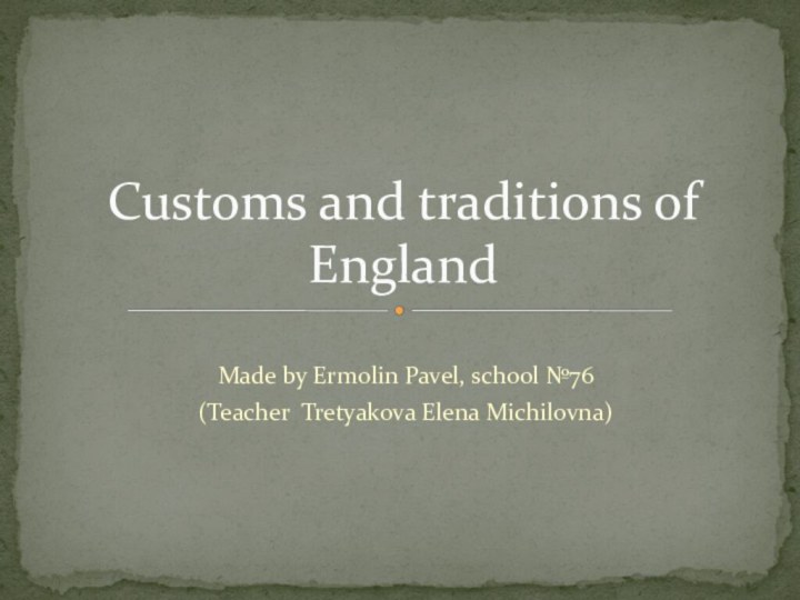 Made by Ermolin Pavel, school №76(Teacher Tretyakova Elena Michilovna)Customs and traditions of England