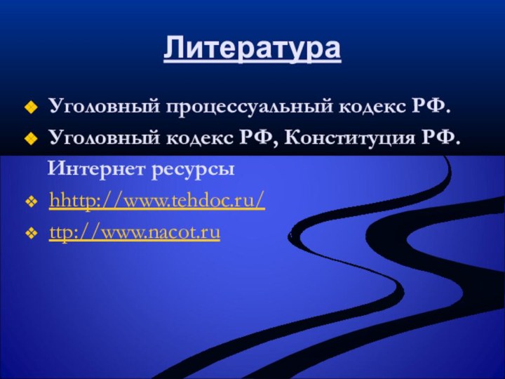 ЛитератураУголовный процессуальный кодекс РФ. Уголовный кодекс РФ, Конституция РФ.  Интернет ресурсыhhttp://www.tehdoc.ru/  ttp://www.nacot.ru