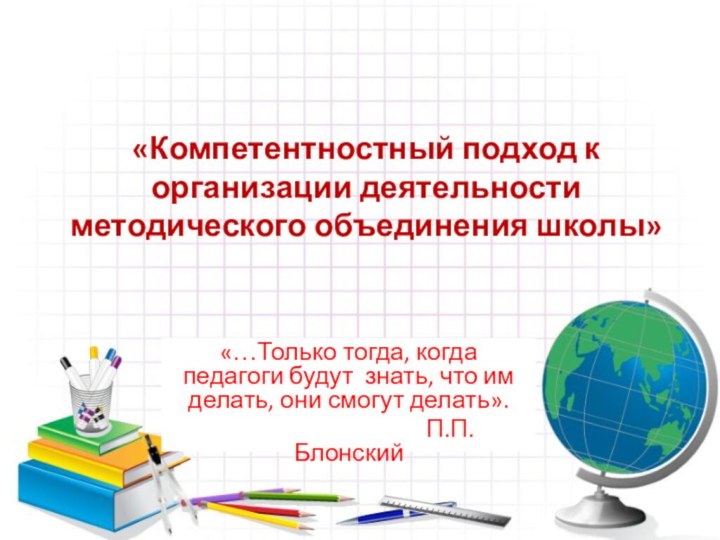 «Компетентностный подход к организации деятельности методического объединения школы»«…Только тогда, когда педагоги будут