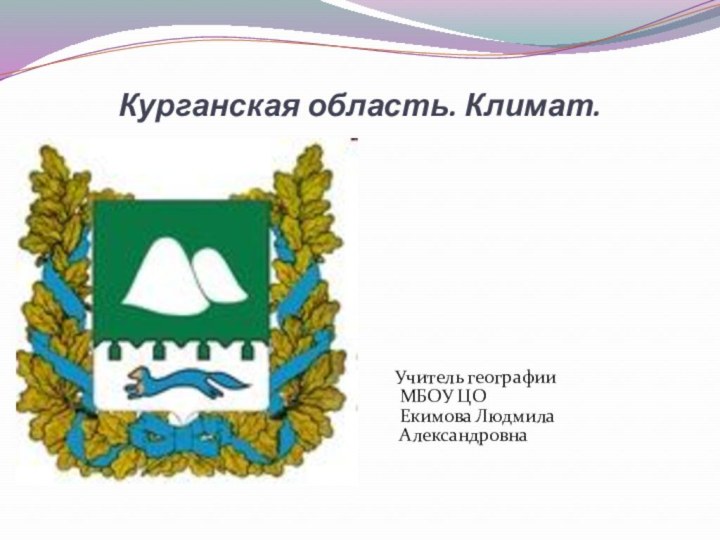 Курганская область. Климат.Учитель географии МБОУ ЦО Екимова Людмила Александровна