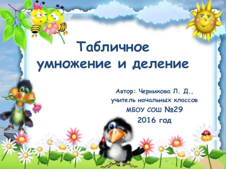 Табличное  умножение и делениеАвтор: Черникова Л. Д., учитель начальных классов МБОУ СОШ №292016 год