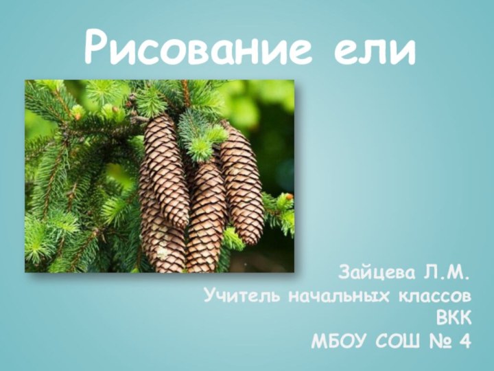 Рисование елиЗайцева Л.М.Учитель начальных классов ВККМБОУ СОШ № 4