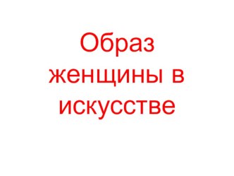 Презентация к уроку исскуства в 9 классе по теме Образ женщины в живописи разных времен