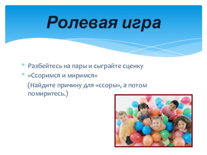 Разбейтесь на пары и сыграйте сценку«Ссоримся и миримся»  (Найдите причину для