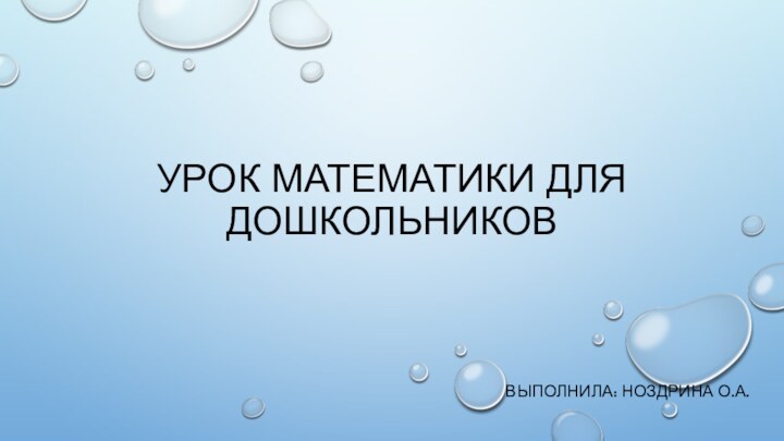 Урок математики для дошкольников Выполнила: НоЗДРИНА О.А.