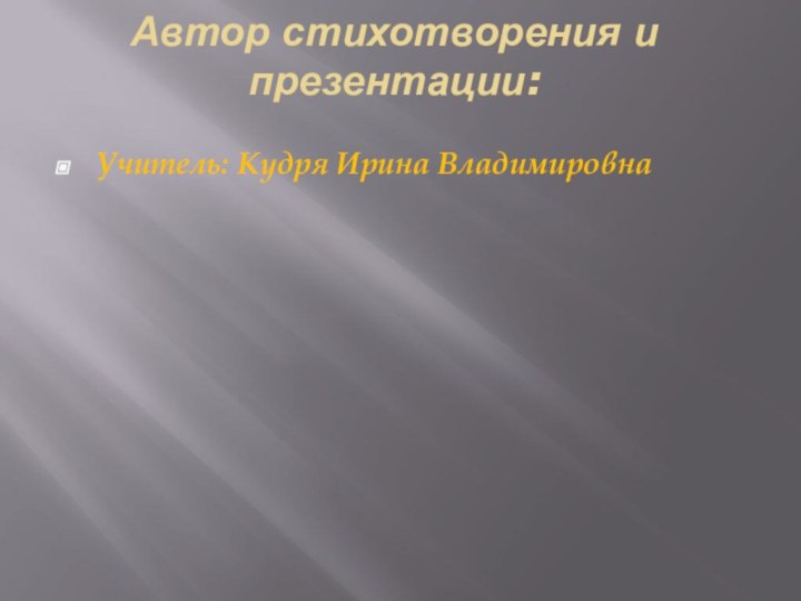 Автор стихотворения и презентации: Учитель: Кудря Ирина Владимировна