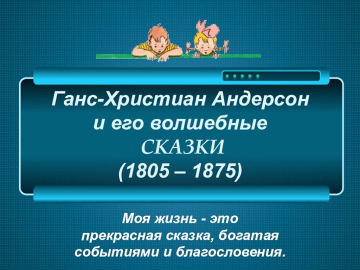 Ганс-Христиан Андерсон и его волшебные   СКАЗКИ (1805 – 1875)Моя жизнь