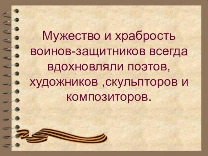 Мужество и храбрость воинов-защитников всегда вдохновляли поэтов, художников ,скульпторов и композиторов.