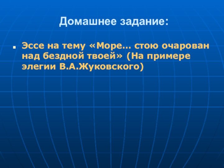 Домашнее задание:Эссе на тему «Море… стою очарован над бездной твоей» (На примере элегии В.А.Жуковского)