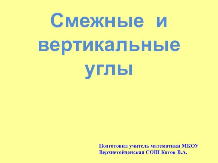 Смежные и  вертикальные углыПодготовил учитель математики МКОУ  Верхнетойденская СОШ Котов В.А.