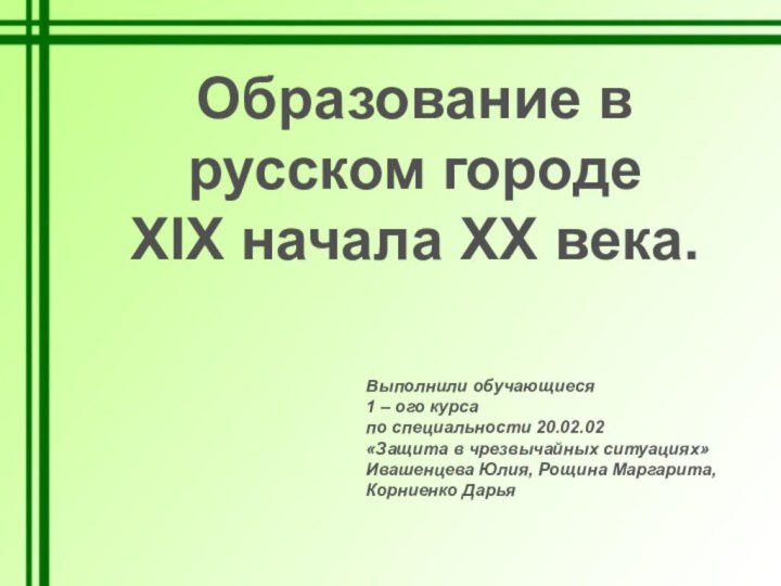 Образование в русском городеXIX начала XX века.Выполнили обучающиеся1 – ого курса по