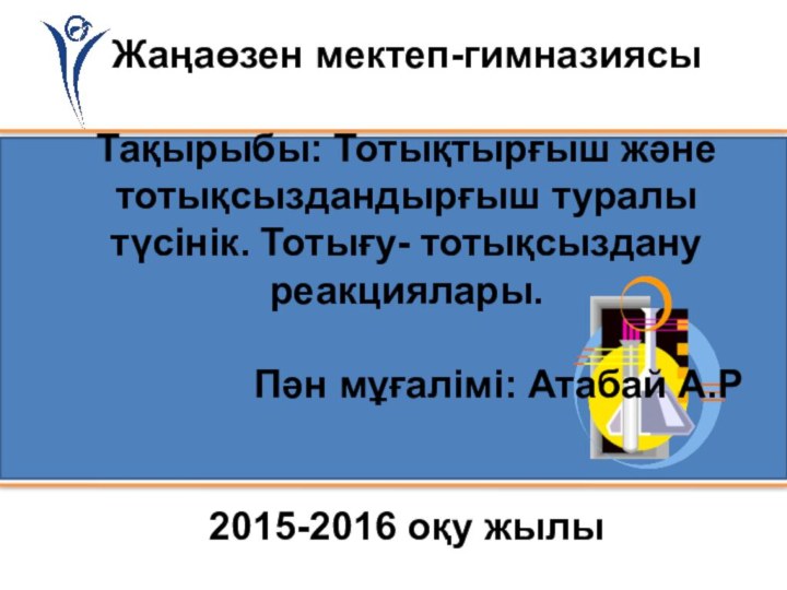 Жаңаөзен мектеп-гимназиясыТақырыбы: Тотықтырғыш және тотықсыздандырғыш туралы түсінік. Тотығу- тотықсыздану реакциялары.