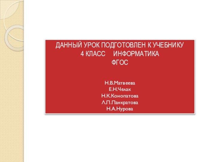 ДАННЫЙ УРОК ПОДГОТОВЛЕН К УЧЕБНИКУ4 КЛАСС   ИНФОРМАТИКАФГОС Н.В.МатвееваЕ.Н.ЧелакН.К.КонопатоваЛ.П.ПанкратоваН.А.Нурова