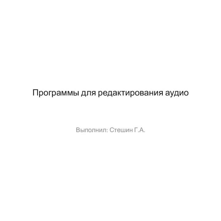 Программы для редактирования аудио Выполнил: Стешин Г.А.