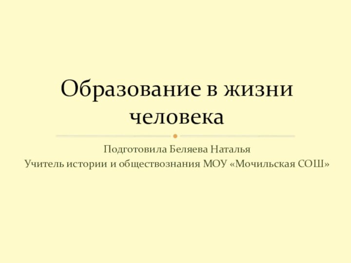 Подготовила Беляева НатальяУчитель истории и обществознания МОУ «Мочильская СОШ»Образование в жизни человека