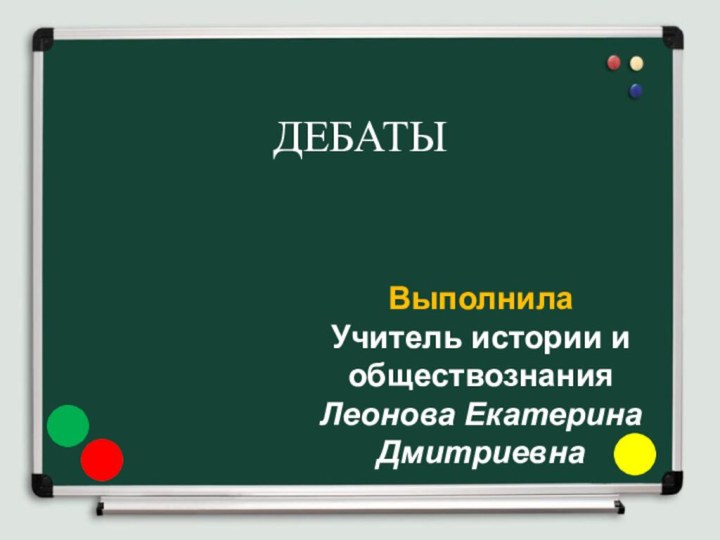 ДЕБАТЫВыполнила Учитель истории и обществознанияЛеонова Екатерина Дмитриевна