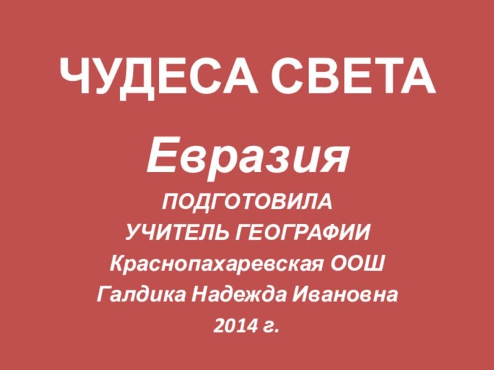 ЧУДЕСА СВЕТАЕвразияПОДГОТОВИЛА УЧИТЕЛЬ ГЕОГРАФИИКраснопахаревская ООШГалдика Надежда Ивановна2014 г.