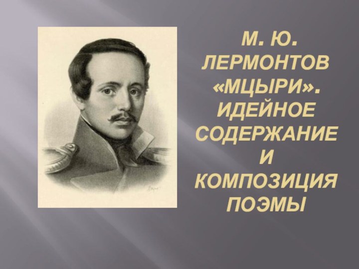 М. Ю. Лермонтов «Мцыри». Идейное содержание и композиция поэмы